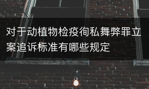 对于动植物检疫徇私舞弊罪立案追诉标准有哪些规定