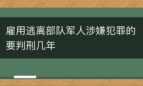 雇用逃离部队军人涉嫌犯罪的要判刑几年