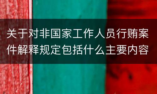 关于对非国家工作人员行贿案件解释规定包括什么主要内容