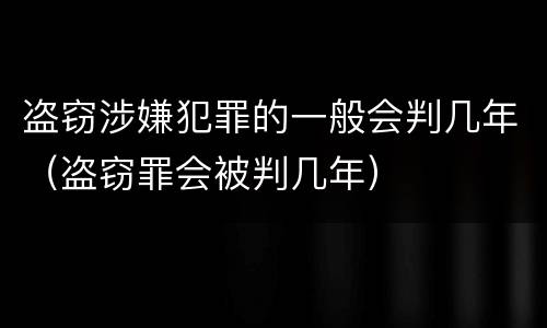 盗窃涉嫌犯罪的一般会判几年（盗窃罪会被判几年）