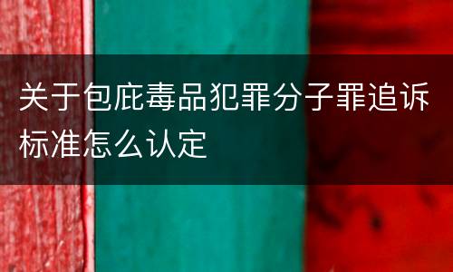 关于包庇毒品犯罪分子罪追诉标准怎么认定