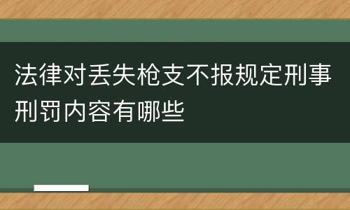 法律对丢失枪支不报规定刑事刑罚内容有哪些