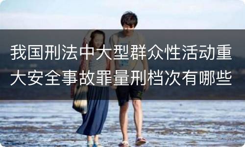 我国刑法中大型群众性活动重大安全事故罪量刑档次有哪些