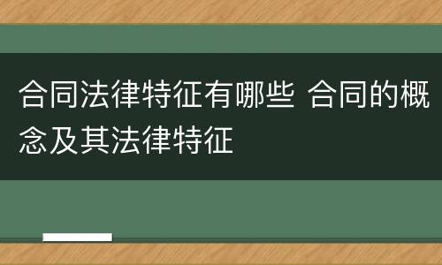 合同法律特征有哪些 合同的概念及其法律特征