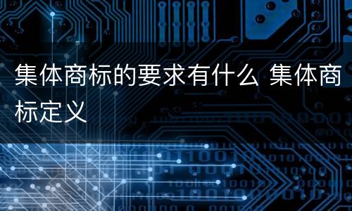 集体商标的要求有什么 集体商标定义