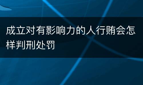 成立对有影响力的人行贿会怎样判刑处罚
