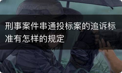 刑事案件串通投标案的追诉标准有怎样的规定