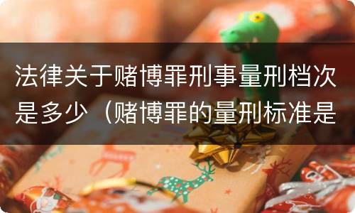 法律关于赌博罪刑事量刑档次是多少（赌博罪的量刑标准是什么）