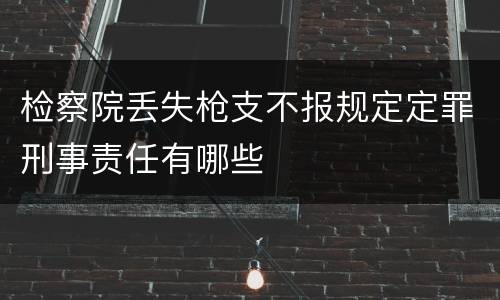 检察院丢失枪支不报规定定罪刑事责任有哪些