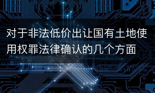 对于非法低价出让国有土地使用权罪法律确认的几个方面