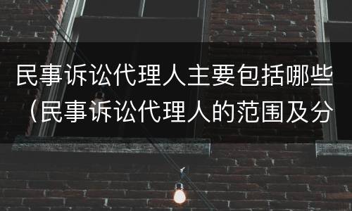 民事诉讼代理人主要包括哪些（民事诉讼代理人的范围及分类）