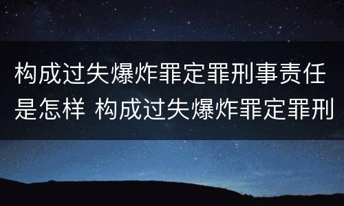 构成过失爆炸罪定罪刑事责任是怎样 构成过失爆炸罪定罪刑事责任是怎样的