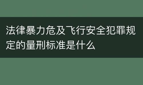 法律暴力危及飞行安全犯罪规定的量刑标准是什么