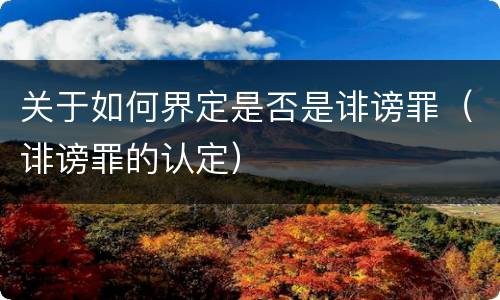 关于如何界定是否是诽谤罪（诽谤罪的认定）