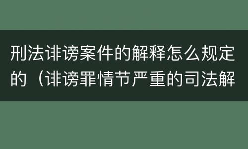 刑法诽谤案件的解释怎么规定的（诽谤罪情节严重的司法解释）