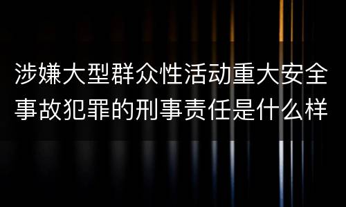 涉嫌大型群众性活动重大安全事故犯罪的刑事责任是什么样的