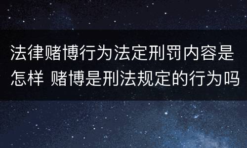 法律赌博行为法定刑罚内容是怎样 赌博是刑法规定的行为吗