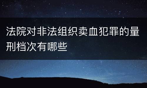 法院对非法组织卖血犯罪的量刑档次有哪些