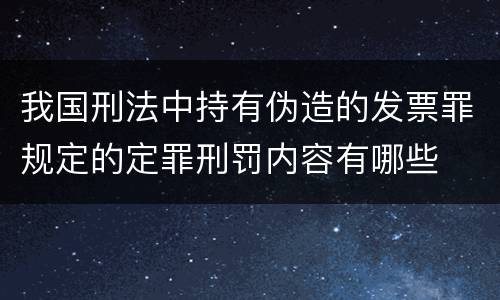 我国刑法中持有伪造的发票罪规定的定罪刑罚内容有哪些