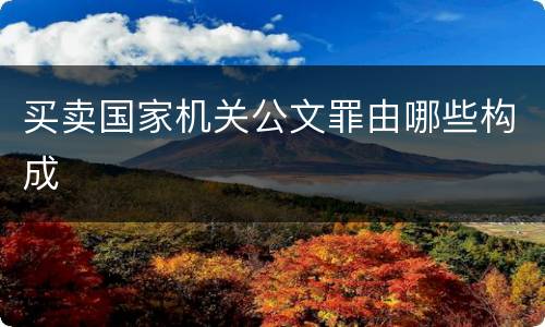 买卖国家机关公文罪由哪些构成