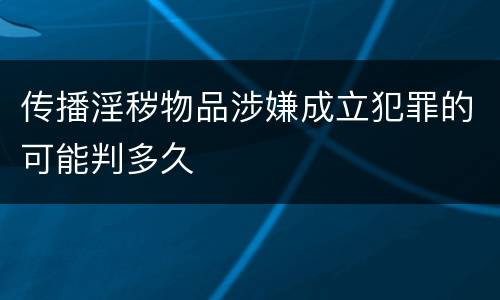 传播淫秽物品涉嫌成立犯罪的可能判多久