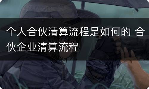 个人合伙清算流程是如何的 合伙企业清算流程