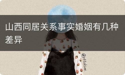 山西同居关系事实婚姻有几种差异