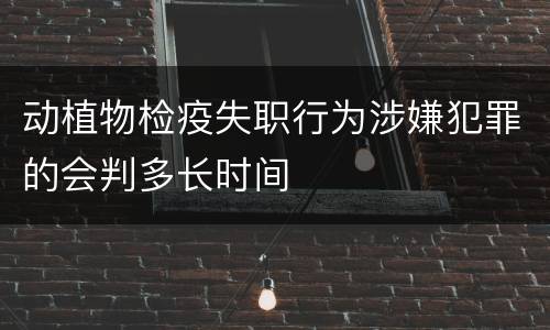 动植物检疫失职行为涉嫌犯罪的会判多长时间