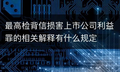 最高检背信损害上市公司利益罪的相关解释有什么规定