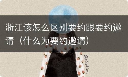 浙江该怎么区别要约跟要约邀请（什么为要约邀请）