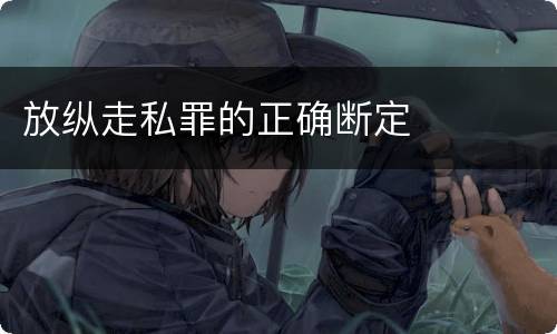 放纵走私罪的正确断定