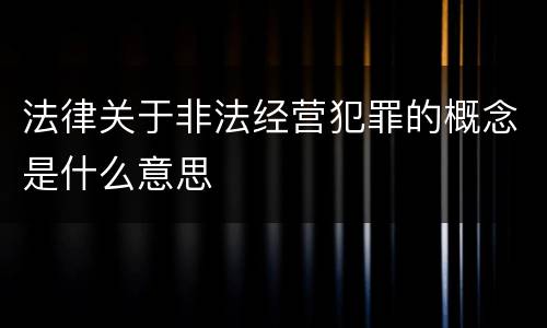 法律关于非法经营犯罪的概念是什么意思