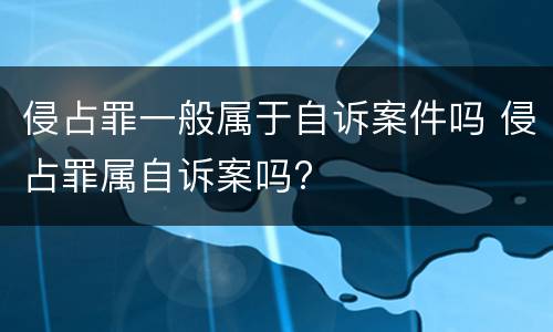 侵占罪一般属于自诉案件吗 侵占罪属自诉案吗?