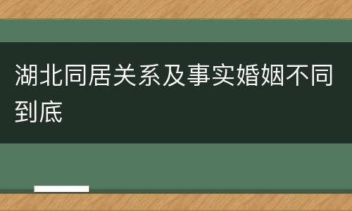 湖北同居关系及事实婚姻不同到底