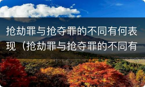 抢劫罪与抢夺罪的不同有何表现（抢劫罪与抢夺罪的不同有何表现呢）