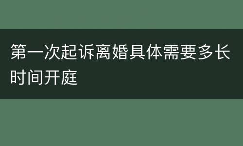 第一次起诉离婚具体需要多长时间开庭