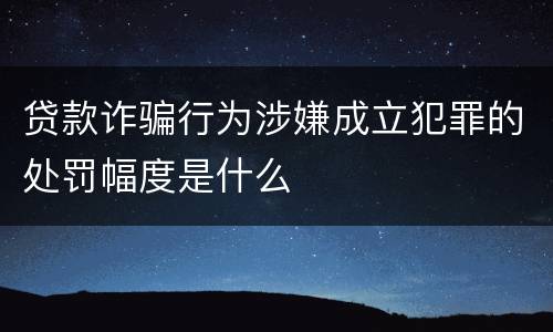 贷款诈骗行为涉嫌成立犯罪的处罚幅度是什么
