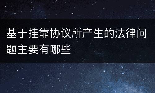 基于挂靠协议所产生的法律问题主要有哪些