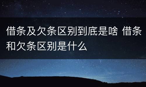 借条及欠条区别到底是啥 借条和欠条区别是什么