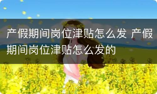 产假期间岗位津贴怎么发 产假期间岗位津贴怎么发的