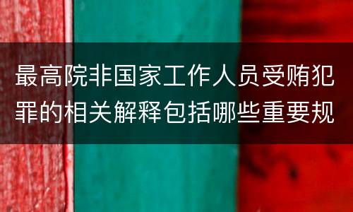 最高院非国家工作人员受贿犯罪的相关解释包括哪些重要规定