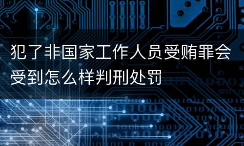 犯了非国家工作人员受贿罪会受到怎么样判刑处罚