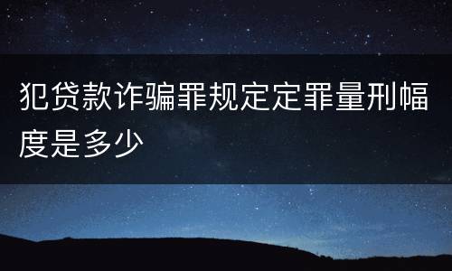 犯贷款诈骗罪规定定罪量刑幅度是多少