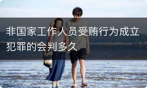非国家工作人员受贿行为成立犯罪的会判多久