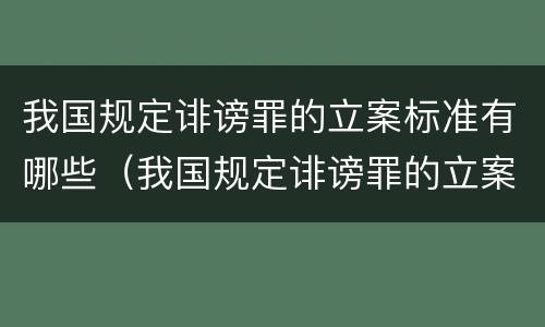 我国规定诽谤罪的立案标准有哪些（我国规定诽谤罪的立案标准有哪些条件）