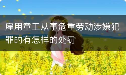 雇用童工从事危重劳动涉嫌犯罪的有怎样的处罚