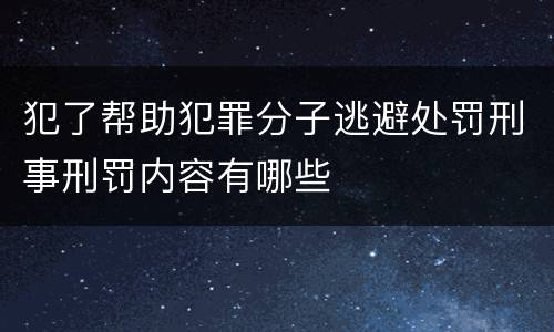 犯了帮助犯罪分子逃避处罚刑事刑罚内容有哪些
