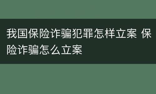 我国保险诈骗犯罪怎样立案 保险诈骗怎么立案