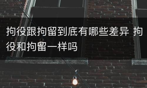 拘役跟拘留到底有哪些差异 拘役和拘留一样吗