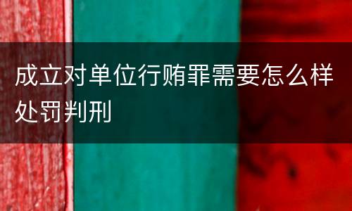 成立对单位行贿罪需要怎么样处罚判刑